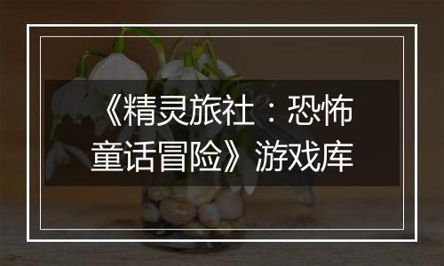 《精灵旅社：恐怖童话冒险》游戏库