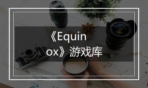 《Equinox》游戏库