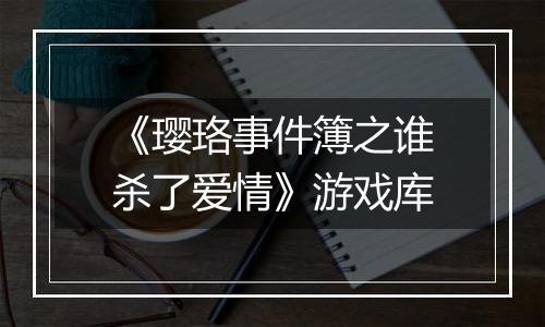 《璎珞事件簿之谁杀了爱情》游戏库