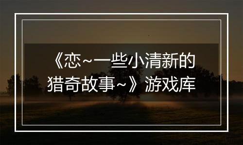 《恋~一些小清新的猎奇故事~》游戏库