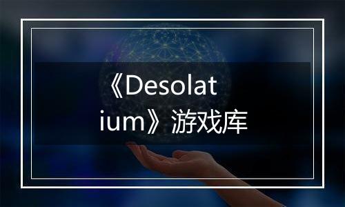 《Desolatium》游戏库