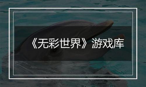 《无彩世界》游戏库