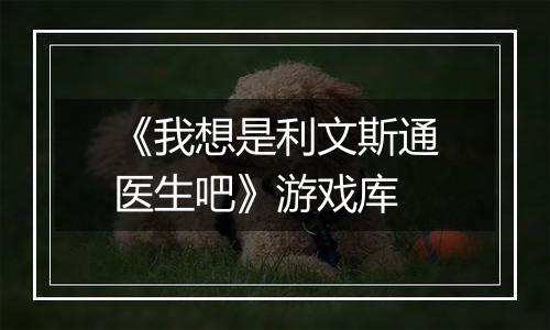 《我想是利文斯通医生吧》游戏库