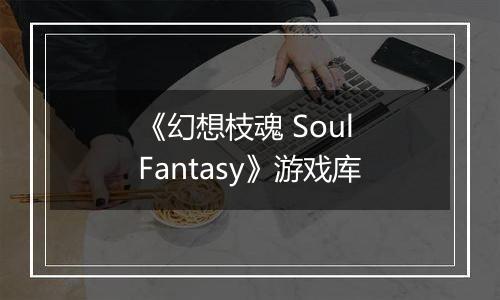 《幻想枝魂 Soul Fantasy》游戏库