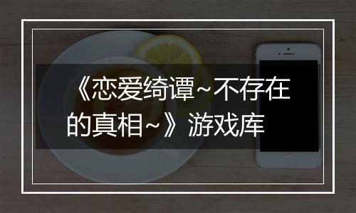 《恋爱绮谭~不存在的真相~》游戏库