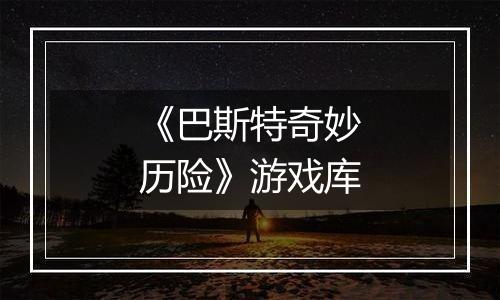 《巴斯特奇妙历险》游戏库
