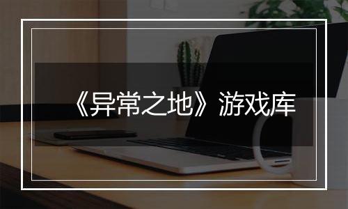 《异常之地》游戏库