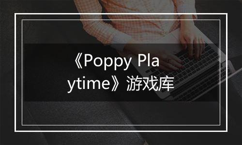 《Poppy Playtime》游戏库