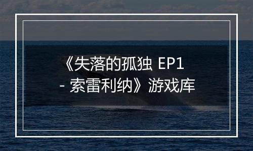 《失落的孤独 EP1 - 索雷利纳》游戏库