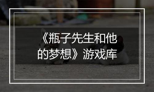 《瓶子先生和他的梦想》游戏库