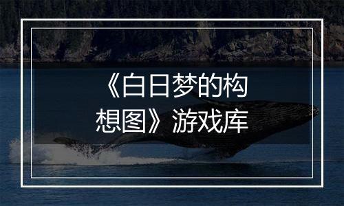 《白日梦的构想图》游戏库