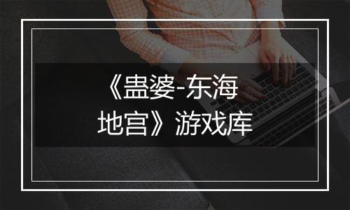 《蛊婆-东海地宫》游戏库