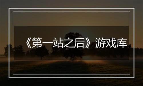 《第一站之后》游戏库