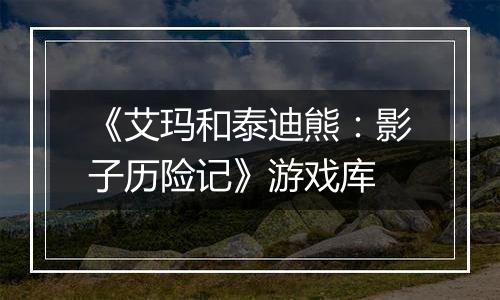 《艾玛和泰迪熊：影子历险记》游戏库