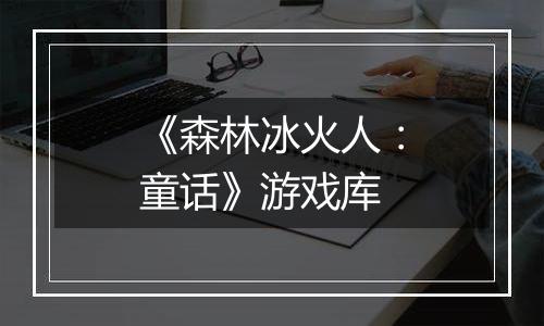 《森林冰火人：童话》游戏库