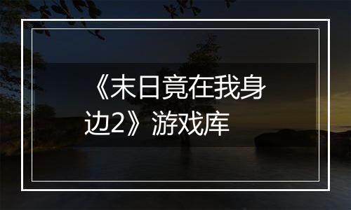 《末日竟在我身边2》游戏库