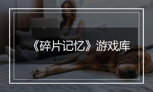 《碎片记忆》游戏库
