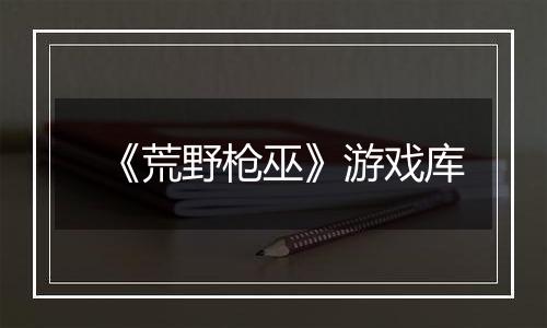 《荒野枪巫》游戏库