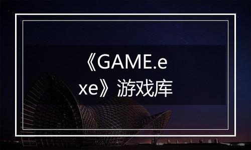 《GAME.exe》游戏库
