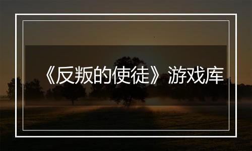 《反叛的使徒》游戏库