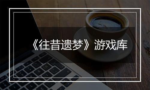 《往昔遗梦》游戏库