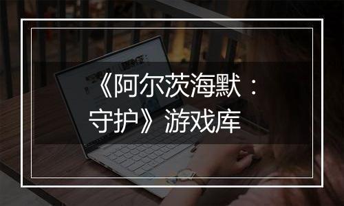 《阿尔茨海默：守护》游戏库