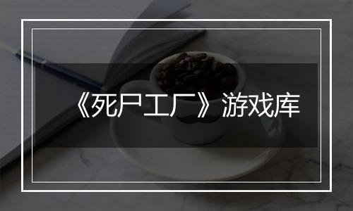 《死尸工厂》游戏库