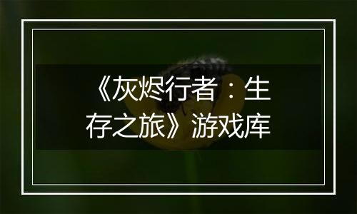 《灰烬行者：生存之旅》游戏库