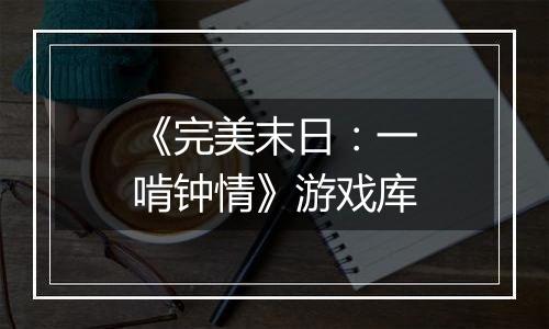 《完美末日：一啃钟情》游戏库