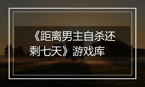 《距离男主自杀还剩七天》游戏库