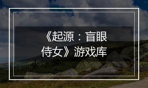 《起源：盲眼侍女》游戏库