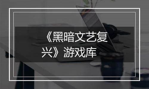 《黑暗文艺复兴》游戏库