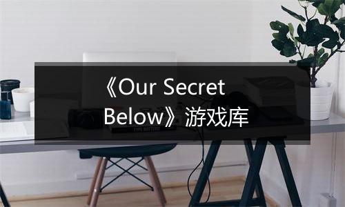 《Our Secret Below》游戏库