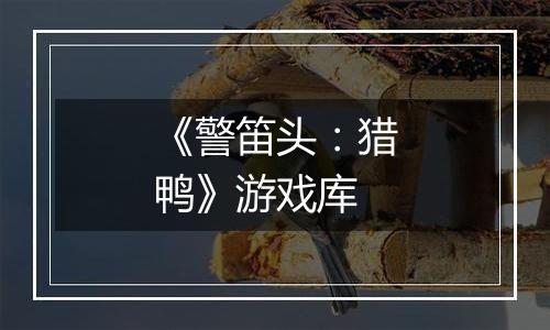 《警笛头：猎鸭》游戏库