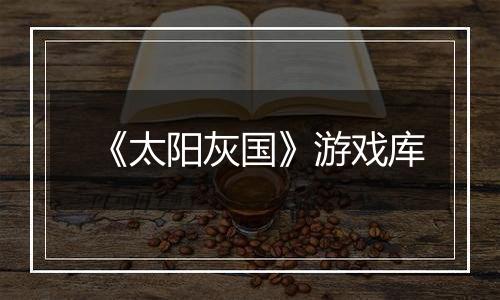《太阳灰国》游戏库