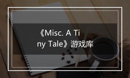 《Misc. A Tiny Tale》游戏库