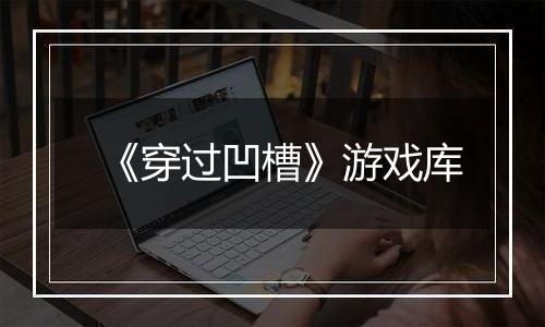 《穿过凹槽》游戏库