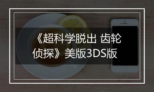 《超科学脱出 齿轮侦探》美版3DS版