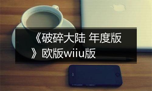 《破碎大陆 年度版》欧版wiiu版