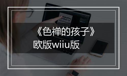 《色禅的孩子》欧版wiiu版
