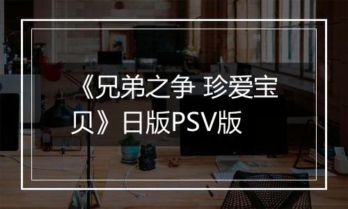 《兄弟之争 珍爱宝贝》日版PSV版