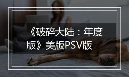 《破碎大陆：年度版》美版PSV版