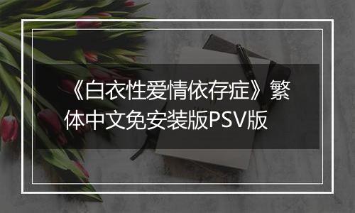 《白衣性爱情依存症》繁体中文免安装版PSV版
