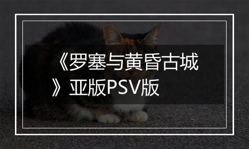 《罗塞与黄昏古城》亚版PSV版