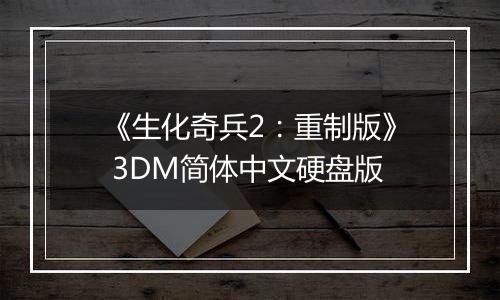 《生化奇兵2：重制版》 3DM简体中文硬盘版