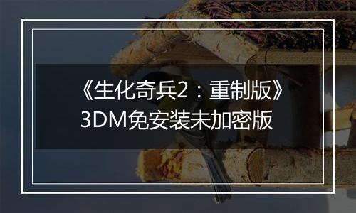 《生化奇兵2：重制版》 3DM免安装未加密版