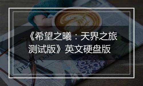 《希望之曦：天界之旅 测试版》英文硬盘版