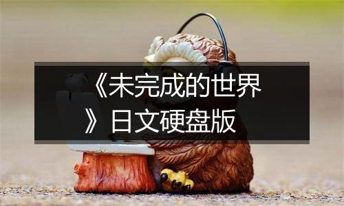 《未完成的世界》日文硬盘版