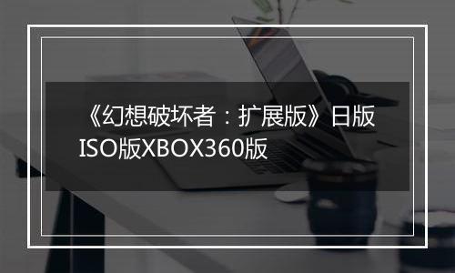 《幻想破坏者：扩展版》日版ISO版XBOX360版