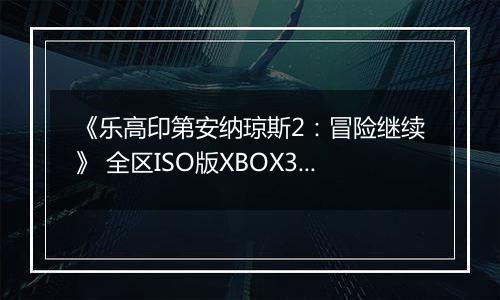 《乐高印第安纳琼斯2：冒险继续》 全区ISO版XBOX360版